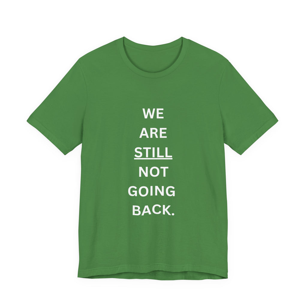 We Are STILL Not Going Back (Style 1) - Inspirational Unisex Tee (Text in Black/White/Multi-Color; 10 Color Options)