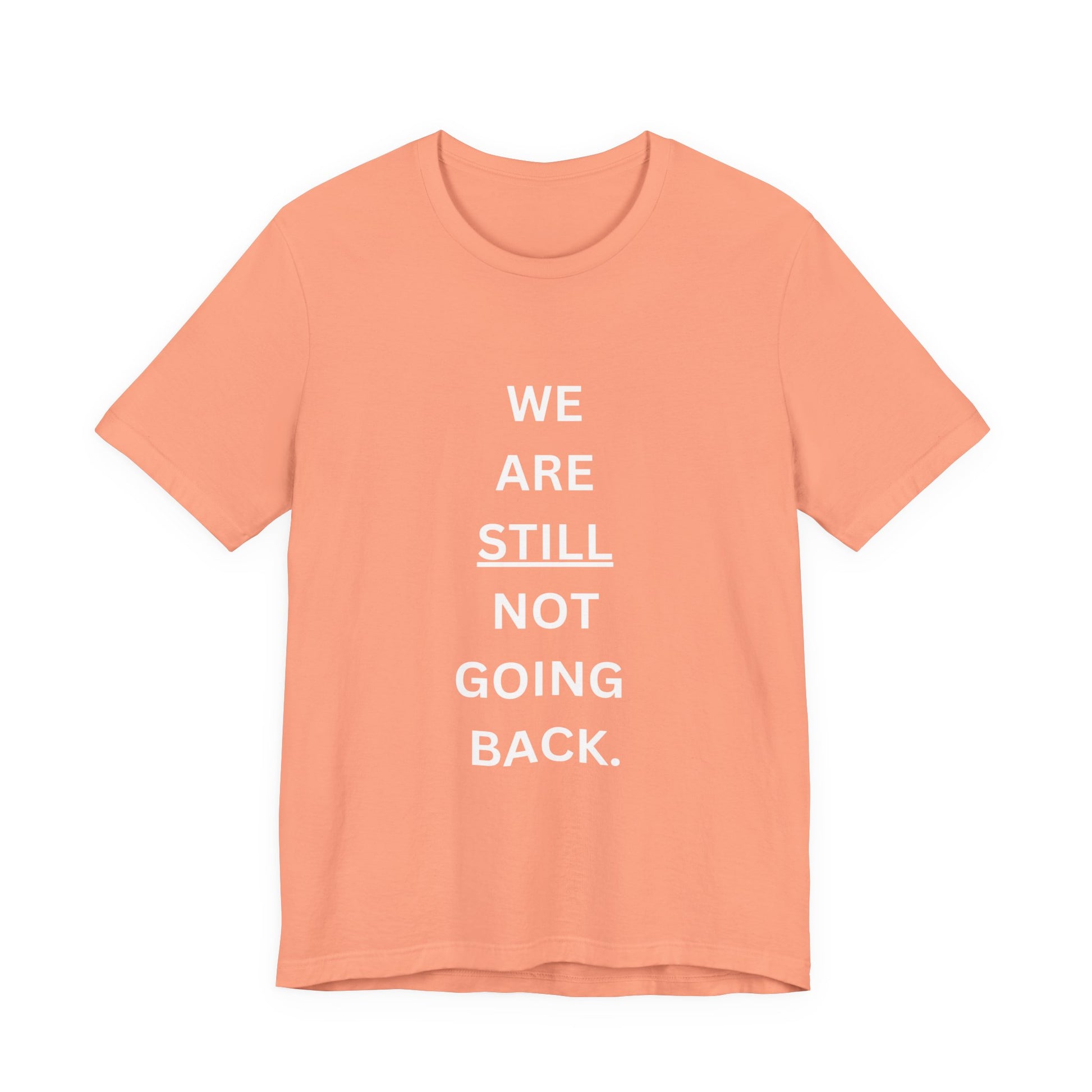 We Are STILL Not Going Back (Style 1) - Inspirational Unisex Tee (Text in Black/White/Multi-Color; 10 Color Options)