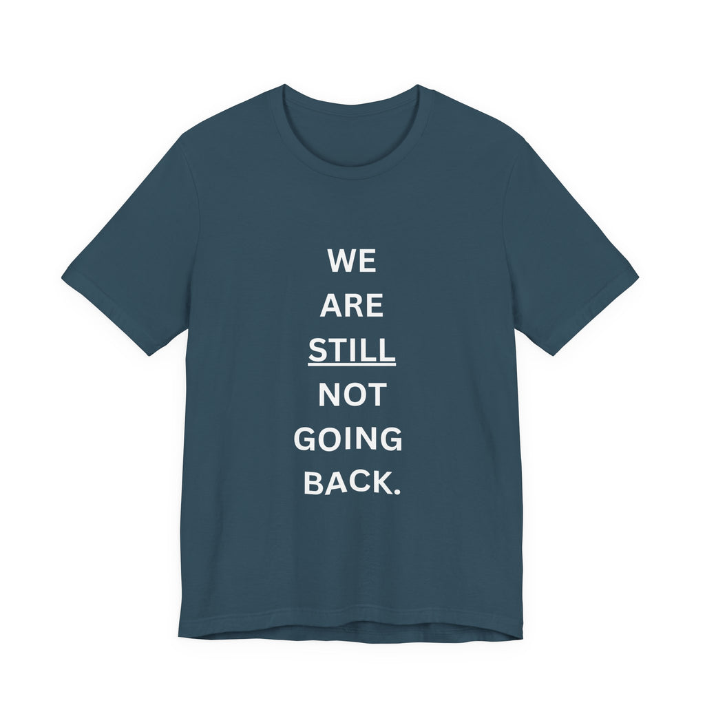 We Are STILL Not Going Back (Style 1) - Inspirational Unisex Tee (Text in Black/White/Multi-Color; 10 Color Options)