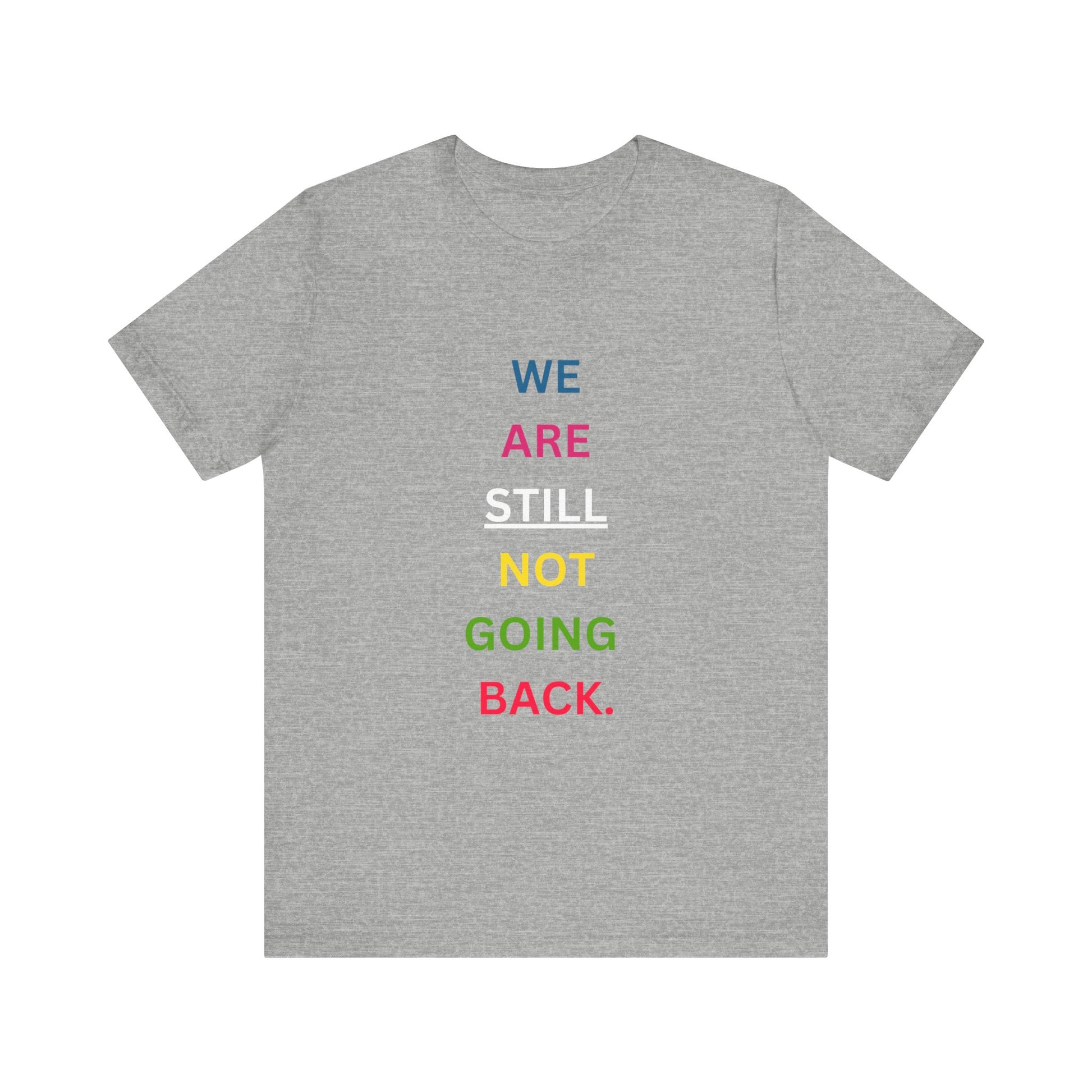 We Are STILL Not Going Back (Style 1) - Inspirational Unisex Tee (Text in Black/White/Multi-Color; 10 Color Options)