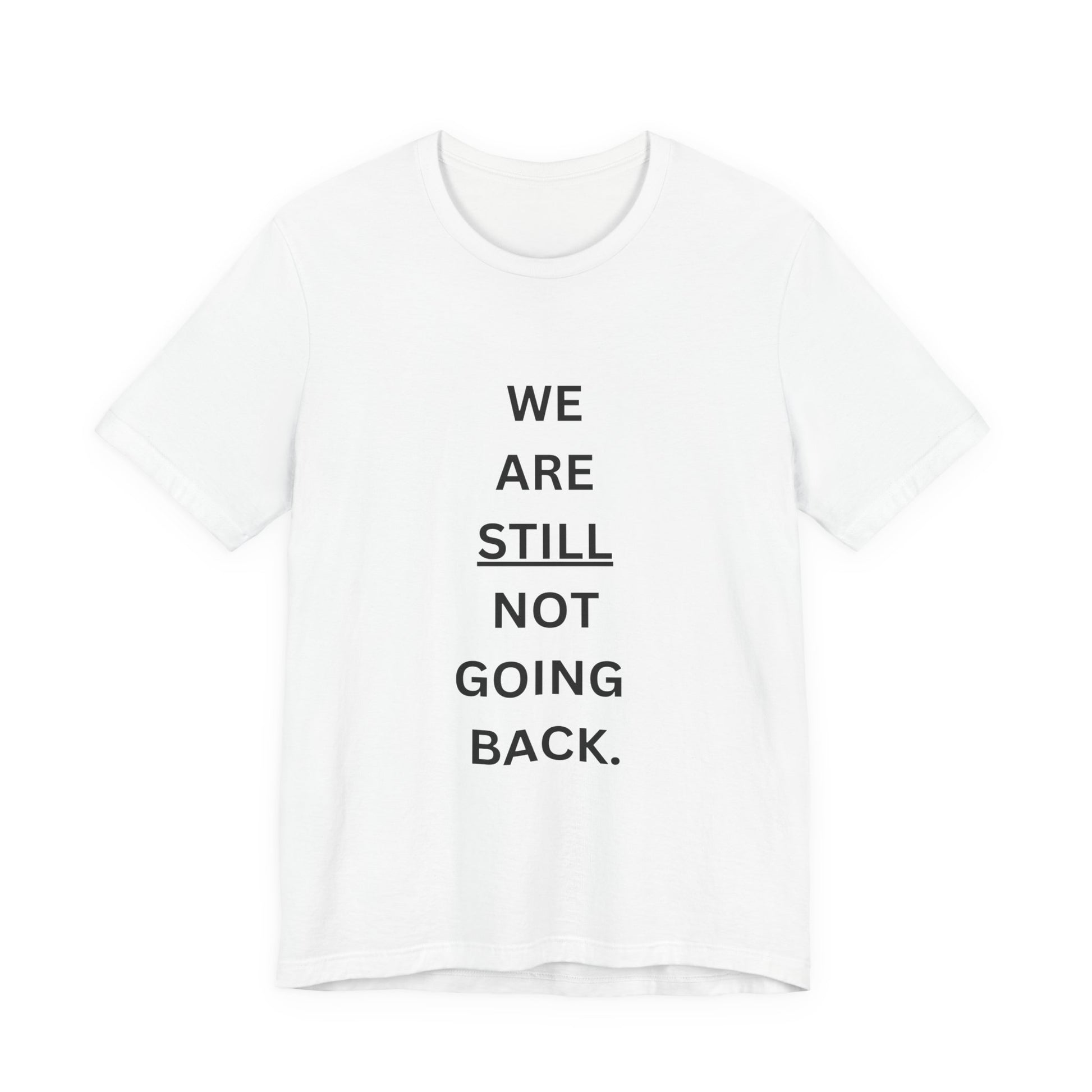 We Are STILL Not Going Back (Style 1) - Inspirational Unisex Tee (Text in Black/White/Multi-Color; 10 Color Options)