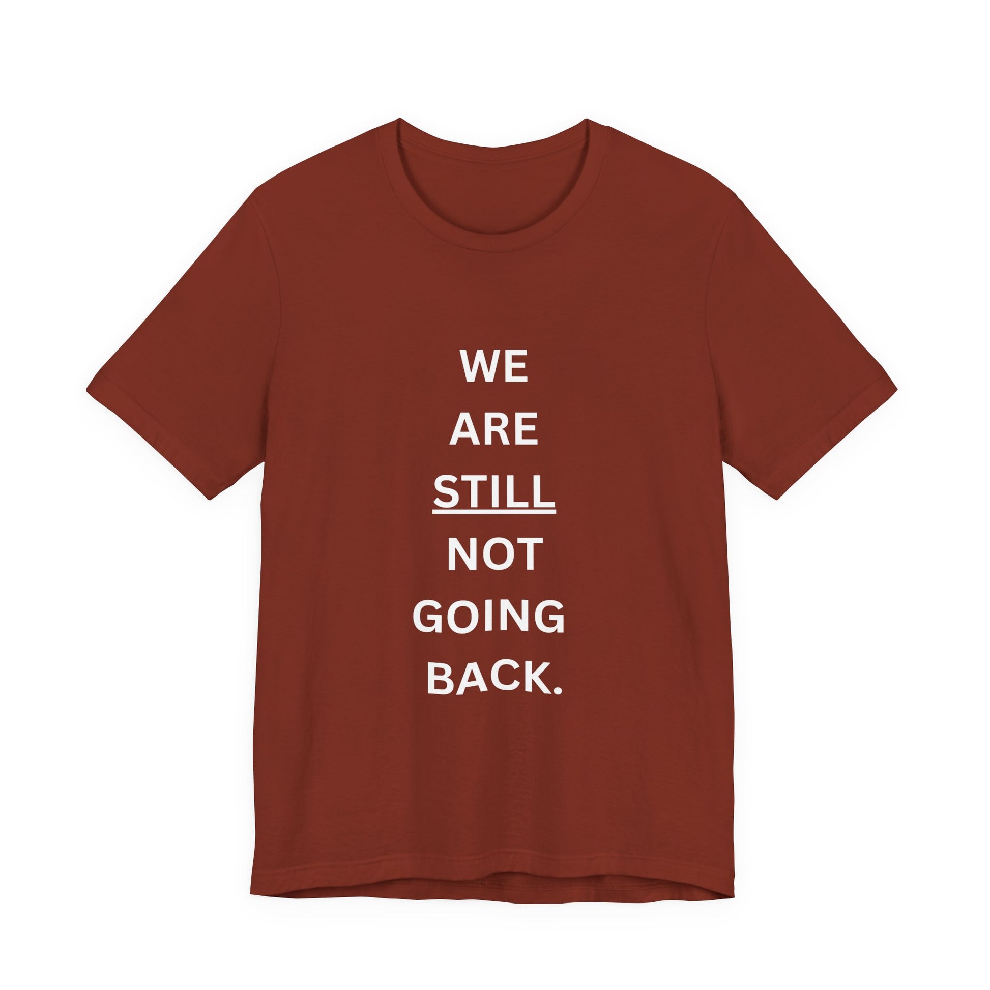 We Are STILL Not Going Back (Style 1) - Inspirational Unisex Tee (Text in Black/White/Multi-Color; 10 Color Options)