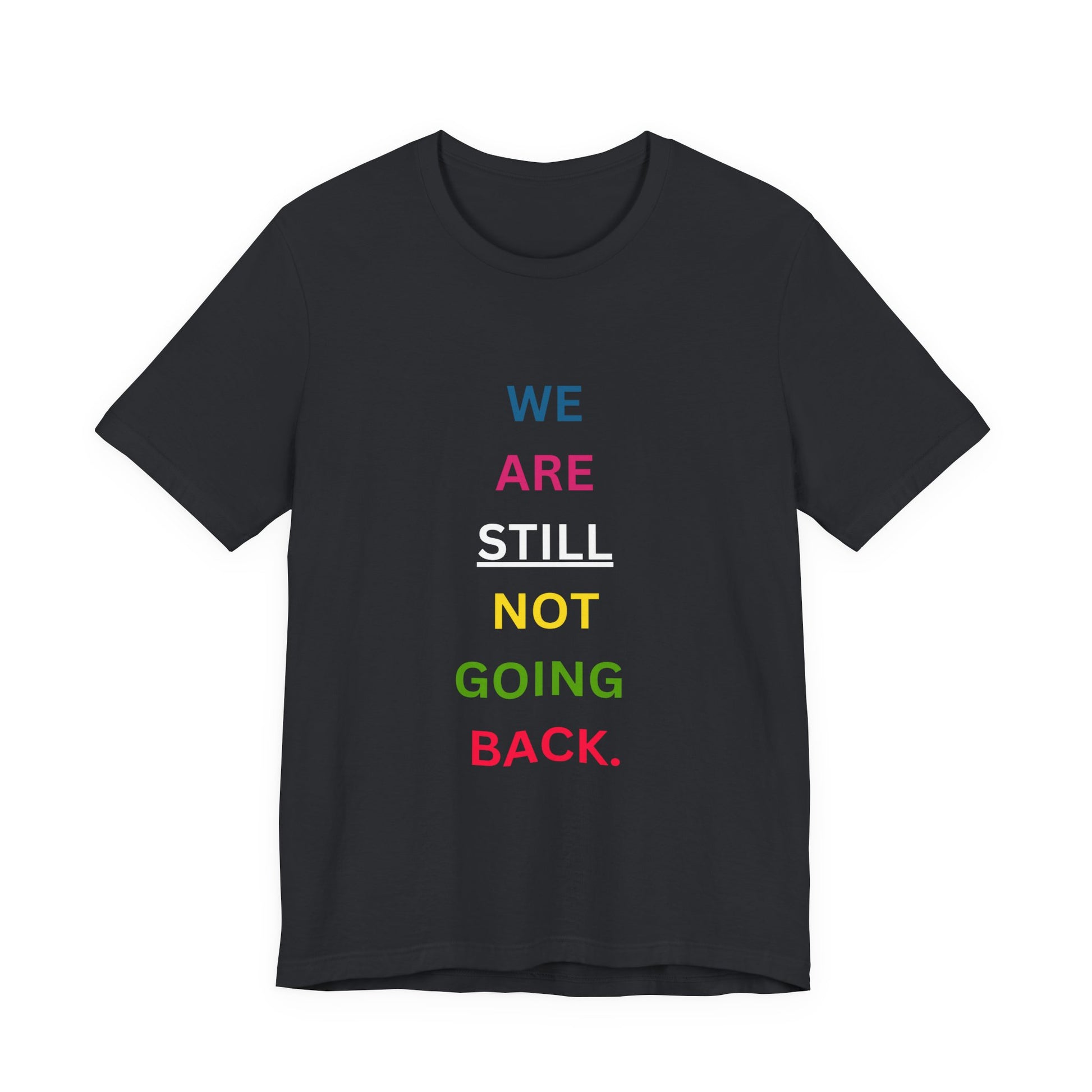We Are STILL Not Going Back (Style 1) - Inspirational Unisex Tee (Text in Black/White/Multi-Color; 10 Color Options)