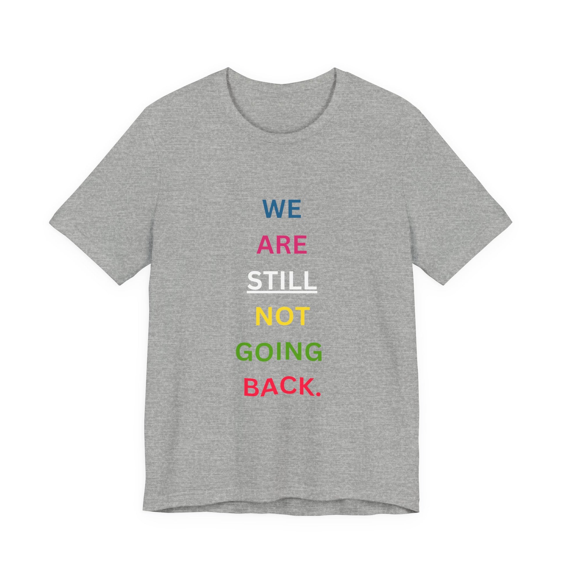We Are STILL Not Going Back (Style 1) - Inspirational Unisex Tee (Text in Black/White/Multi-Color; 10 Color Options)