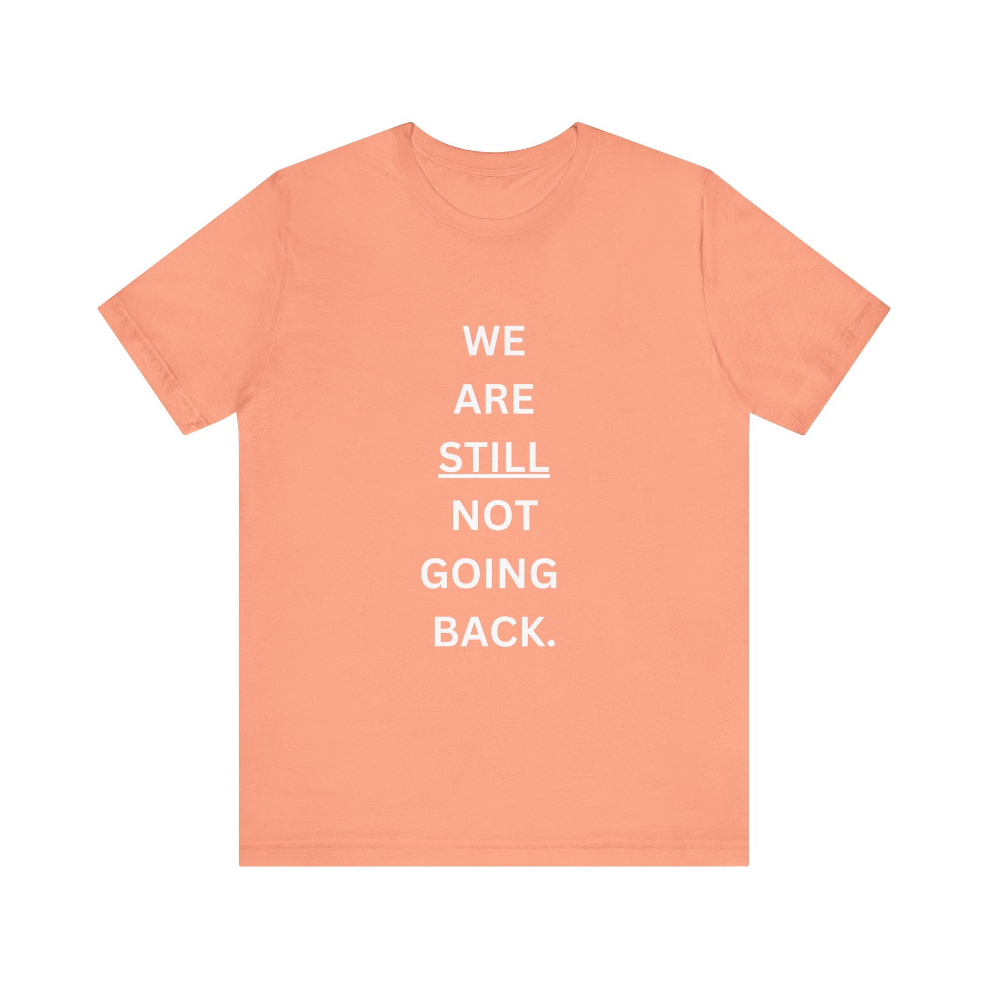 We Are STILL Not Going Back (Style 1) - Inspirational Unisex Tee (Text in Black/White/Multi-Color; 10 Color Options)