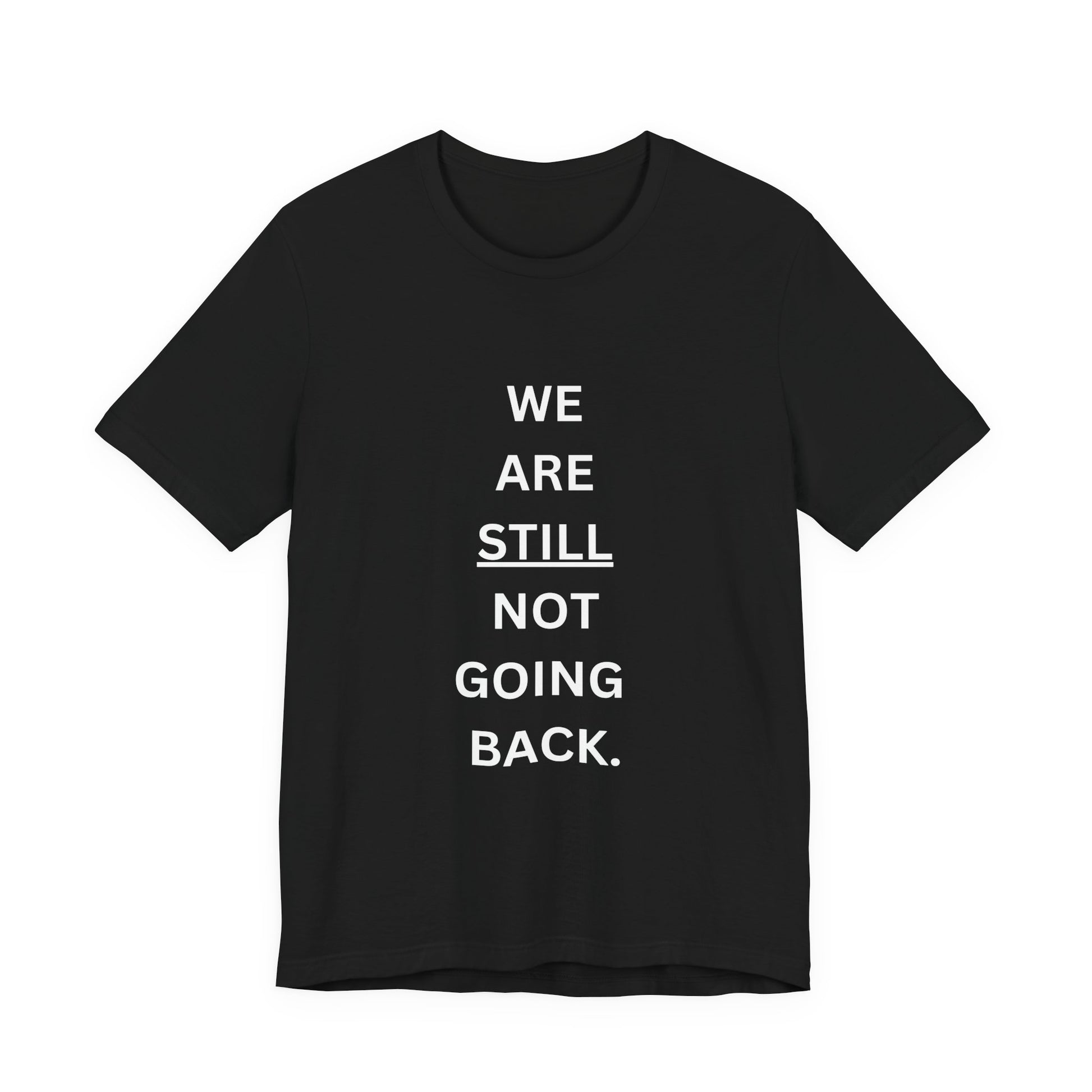 We Are STILL Not Going Back (Style 1) - Inspirational Unisex Tee (Text in Black/White/Multi-Color; 10 Color Options)