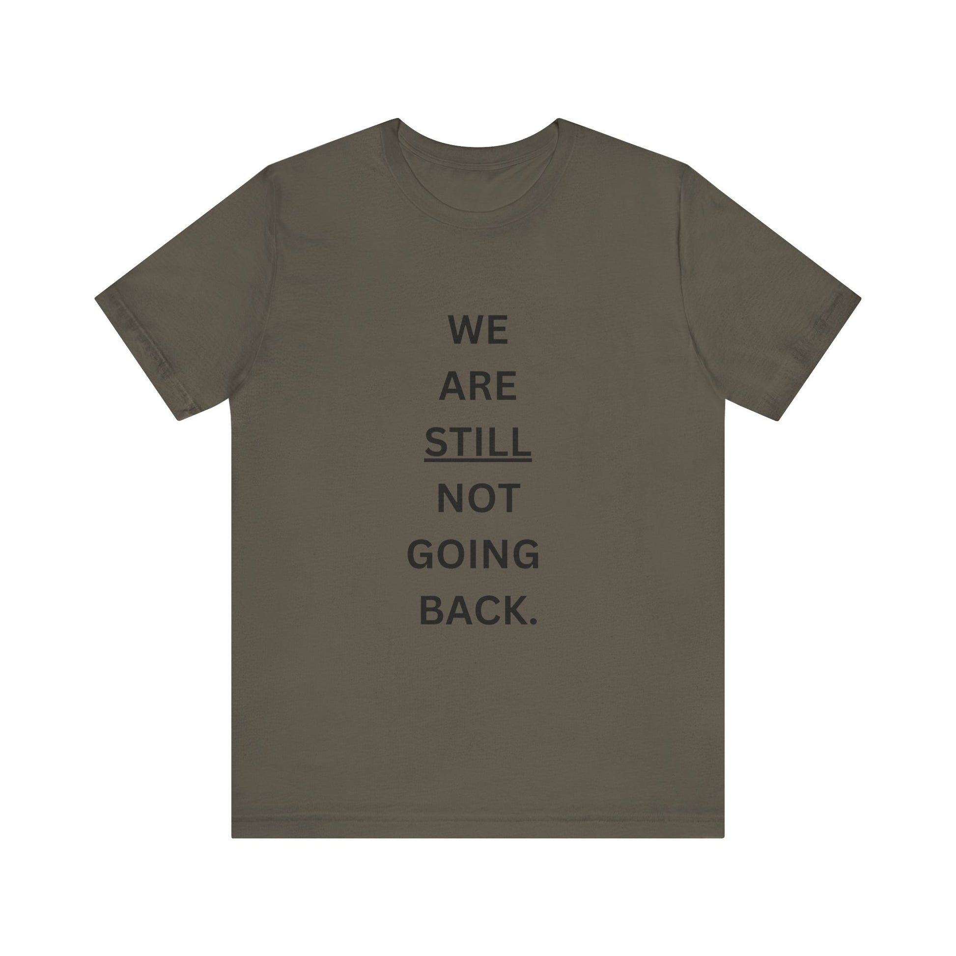 We Are STILL Not Going Back (Style 1) - Inspirational Unisex Tee (Text in Black/White/Multi-Color; 10 Color Options)