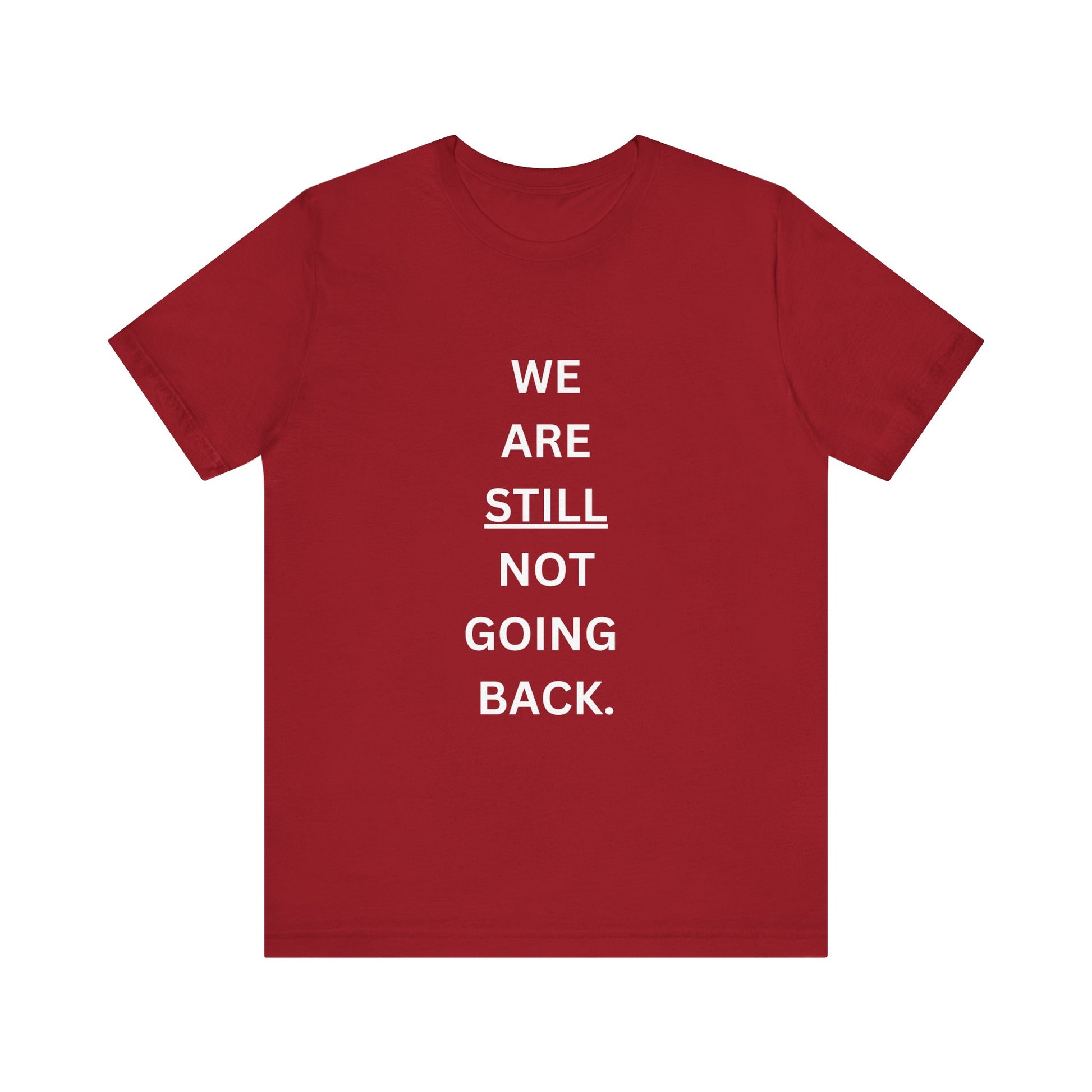 We Are STILL Not Going Back (Style 1) - Inspirational Unisex Tee (Text in Black/White/Multi-Color; 10 Color Options)