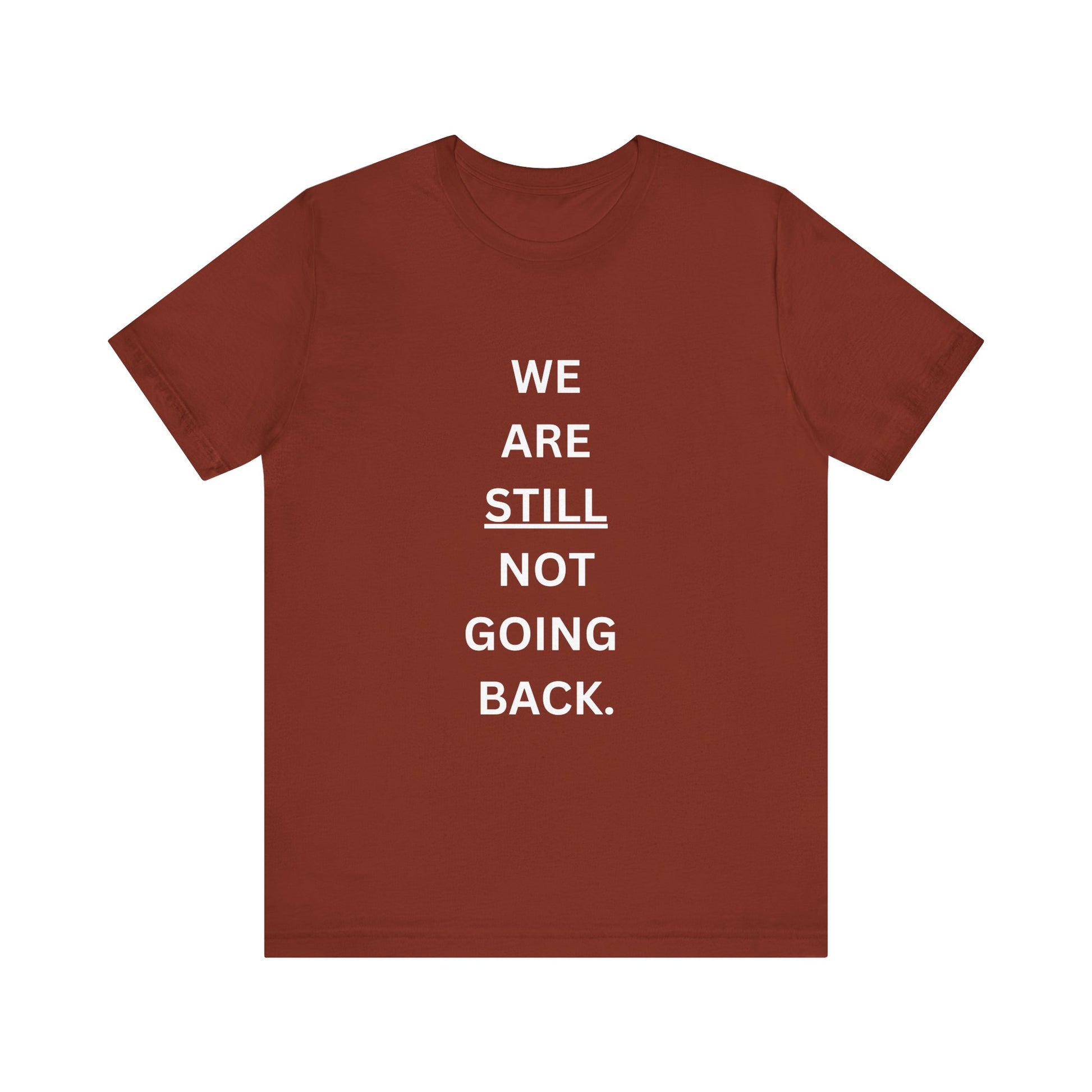 We Are STILL Not Going Back (Style 1) - Inspirational Unisex Tee (Text in Black/White/Multi-Color; 10 Color Options)