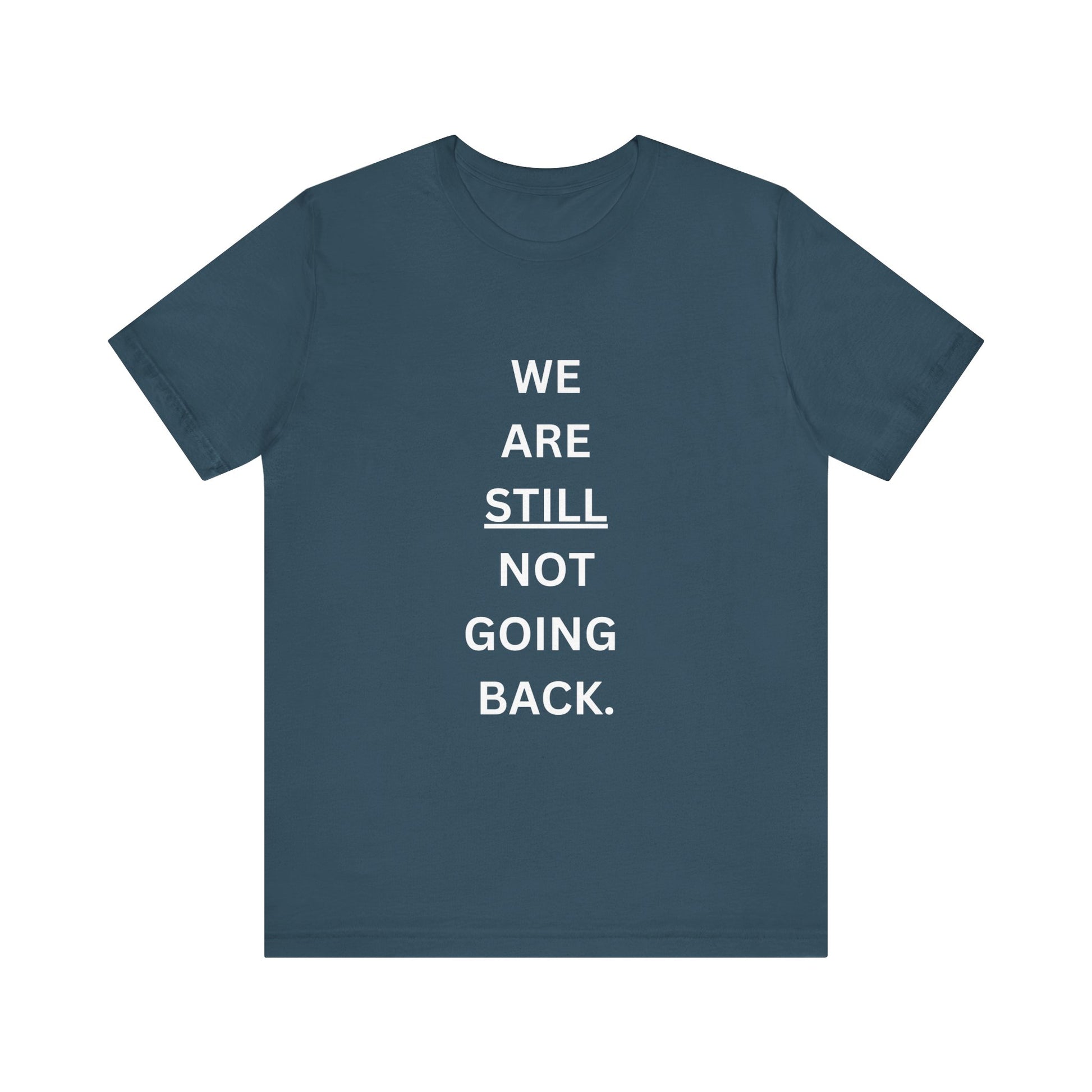 We Are STILL Not Going Back (Style 1) - Inspirational Unisex Tee (Text in Black/White/Multi-Color; 10 Color Options)